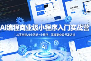 AI编程商业级小程序入门实战营｜从零搭建AI小网站+小程序，掌握商业级开发方法