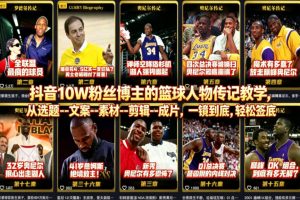 抖音10W粉丝博主的篮球人物传记教学，从选题–文案–素材–剪辑–成片，一镜到底，轻松签约精选独家