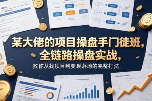 某大佬的项目操盘手门徒班，全链路操盘实战，教你从找项目到变现落地的完整打法