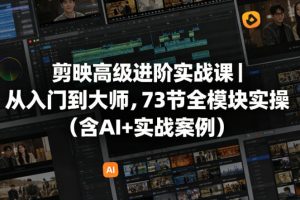 剪映高级进阶实战课｜从入门到大师，73节全模块实操（含AI+实战案例）