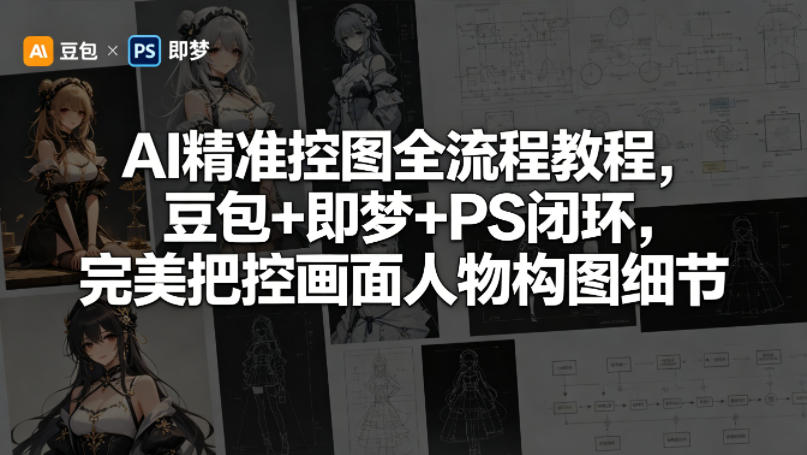 AI精准控图全流程教程,豆包+即梦+PS闭环,完美把控画面人物构图细节