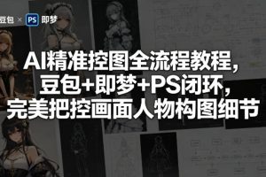 AI精准控图全流程教程，豆包+即梦+PS闭环，完美把控画面人物构图细节