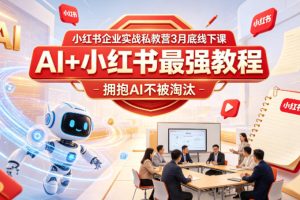 小红书企业实战私教营3月底线下课，AI+小红书最强教程，拥抱AI不被淘汰