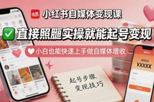 小红书自媒体变现课，直接照搬实操就能起号变现，小白也能快速上手做自媒体增收