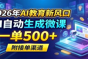 2026年AI教育新风口，AI自动生成微课，一单500+，附接单渠道