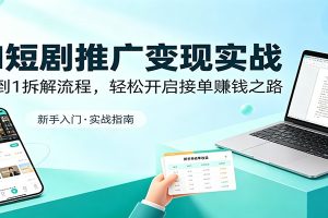 AI短剧推广变现实战：从0到1拆解流程，轻松开启接单赚钱之路