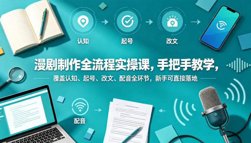 漫剧制作全流程实操课,手把手教学,覆盖认知、起号、改文、配音全环节,新手可直接落地