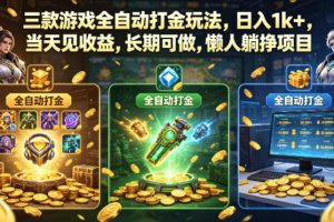 三款游戏全自动打金玩法，日入1k+，当天见收益，长期可做，懒人躺挣项目【揭秘】