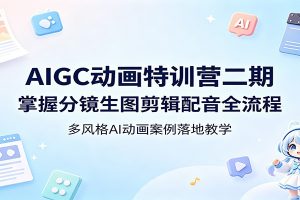 AIGC动画特训营二期：掌握分镜生图剪辑配音全流程，多风格AI动画案例落地教学