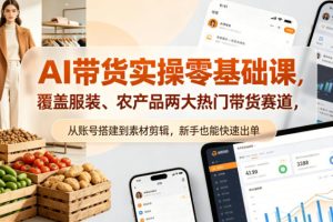 AI带货实操零基础课，覆盖服装、农产品两大热门带货赛道，从账号搭建到素材剪辑，新手也能快速出单