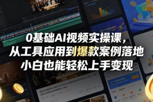 0基础AI视频实操课，从工具应用到爆款案例落地，小白也能轻松上手变现