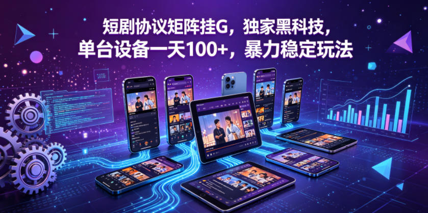 短剧协议矩阵挂G,独家黑科技,单台设备一天100+,暴力稳定玩法【揭秘】