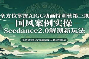 零基础AIGC动画精通第三期：国风案例实操，Seedance2.0解锁新玩法