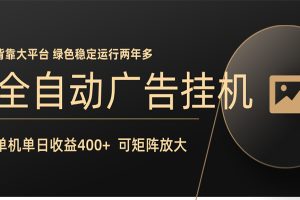全自动广告联盟挂机 单机日收益400+ 无需人工看守 可矩阵放大 稳定输出两年多