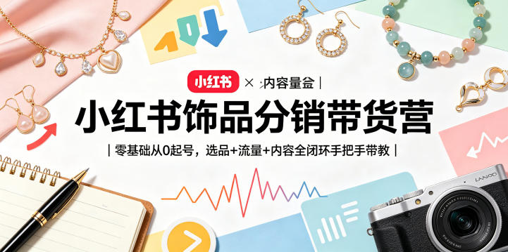 小红书饰品分销带货营|零基础从0起号,选品+流量+内容全闭环手把手带教