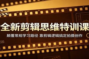 全新剪辑思维特训课：颠覆常规学习路径，靠剪辑逻辑搞定拍摄创作