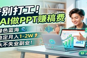 告别打工！用AI做PPT赚稿费，绿色蓝海，稳定月入1-2W，永不失业副业！