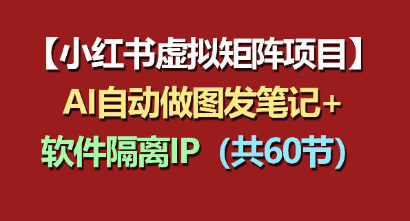 小红书虚拟矩阵项目:软件隔离IP+AI自动做图发笔记(共60节)