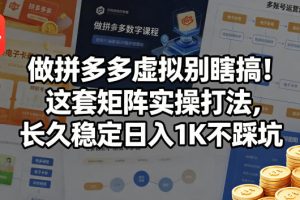 做拼多多虚拟别瞎搞！这套矩阵实操打法，长久稳定日入1K不踩坑【揭秘】
