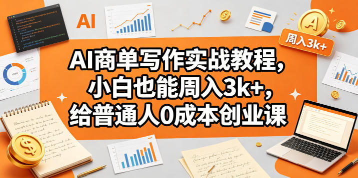AI商单写作实战教程,小白也能周入3k+,给普通人0成本创业课