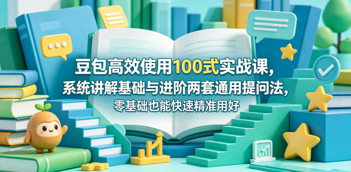 豆包高效使用100式实战课,系统讲解基础与进阶两套通用提问法,零基础也能快速精准用好豆包