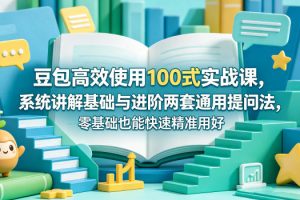 豆包高效使用100式实战课，系统讲解基础与进阶两套通用提问法，零基础也能快速精准用好豆包