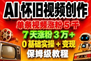 AI怀旧视频创作，单条视频涨粉5千，7天涨粉3W+，0基础实操+变现保姆级教程