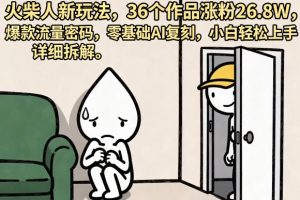 火柴人新玩法，36个作品涨粉26.8W，爆款流量密码，零基础AI复刻，小白轻松上手，详细拆解