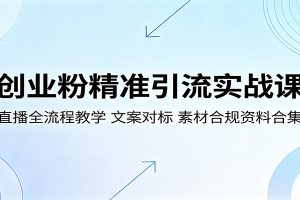 创业粉精准引流实战课：直播全流程教学，文案对标，素材合规资料合集