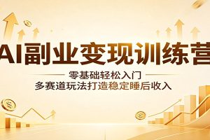 AI副业变现训练营：零基础轻松入门，多赛道玩法打造稳定睡后收入