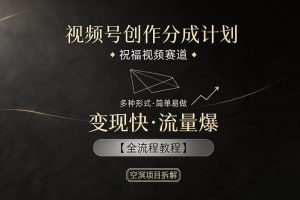 视频号创作分成计划，祝福视频赛道，多种制作形式，简单易做，变现快流量爆【全流程教程】