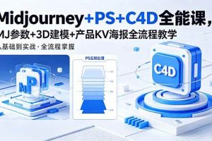 （18454期）Midjourney+PS+C4D全能课，MJ参数+3D建模+产品KV海报全流程教学