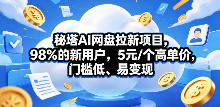 秘塔AI网盘拉新项目,98%的新用户,5元/个高单价,门槛低、易变现