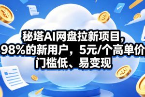 秘塔AI网盘拉新项目，98％的新用户，5元/个高单价，门槛低、易变现