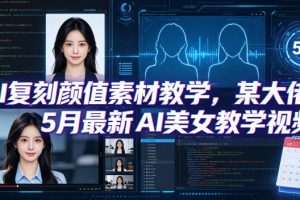 AI复刻颜值素材教学，某大佬5月最新AI美女教学视频，内含4月好物复刻教学