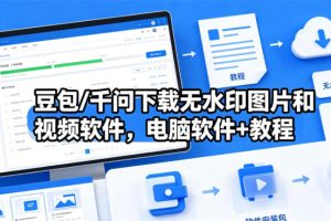 豆包/千问下载无水印图片和视频软件，电脑软件+教程