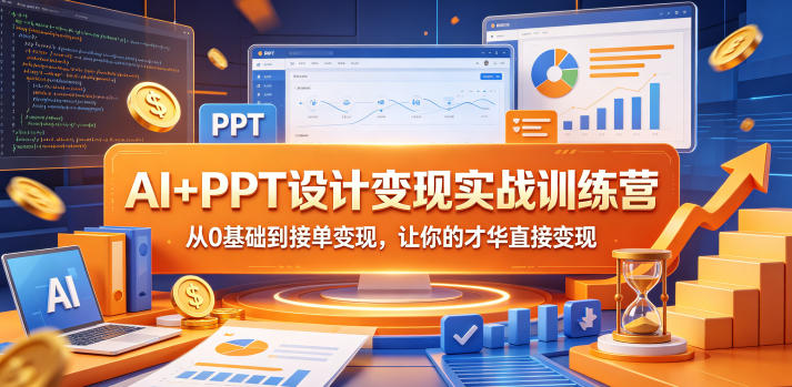 AI+PPT设计变现实战训练营,从0基础到接单变现,让你的才华直接变现