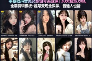 零基础抖音美女颜值号实战课｜30天稳涨万粉，全套剪辑模板+起号变现全教学，普通人也能复制