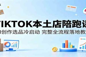 TIKTOK本土店陪跑课：AI创作选品冷启动，完整全流程落地教学
