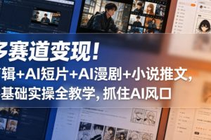 多赛道变现！剪辑+AI短片+AI漫剧+小说推文，零基础实操全教学，抓住AI风口