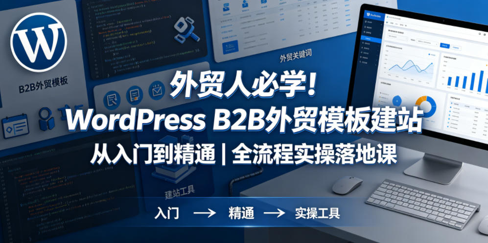 外贸人必学！WordPress B2B外贸模板建站从入门到精通｜全流程实操落地课