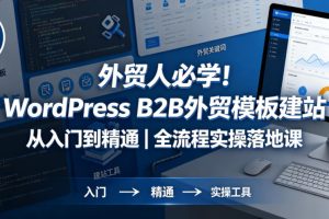 外贸人必学！WordPress B2B外贸模板建站从入门到精通｜全流程实操落地课