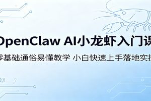 OpenClaw AI小龙虾入门课：零基础通俗易懂教学，小白快速上手落地实操