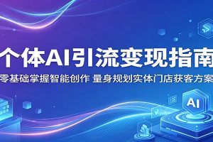 个体AI引流变现指南：零基础掌握智能创作，量身规划实体门店获客方案