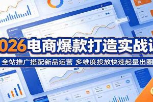 2026电商爆款打造实战课：全站推广搭配新品运营，多维度投放快速起量出圈