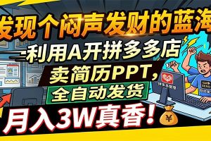 闷声发财的蓝海：利用AI开拼多多店卖简历PPT，全自动发货，月入3W真香