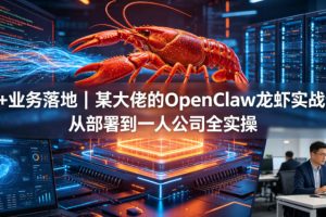 AI+业务落地｜某大佬的OpenClaw小龙虾实战课，从部署到一人公司全实操