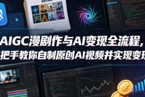 AIGC漫剧创作与AI变现全流程，手把手教你自制原创AI视频并实现变现（更新0516）