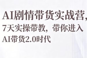 AI剧情带货实战营，7天实操带教，带你进入AI带货2.0时代