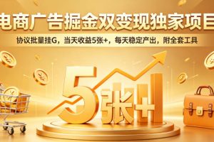 电商广告掘金双变现独家项目，协议批量挂G，当天收益5张+，每天稳定产出，附全套工具【揭秘】
